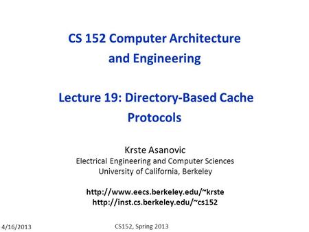 4/16/2013 CS152, Spring 2013 CS 152 Computer Architecture and Engineering Lecture 19: Directory-Based Cache Protocols Krste Asanovic Electrical Engineering.