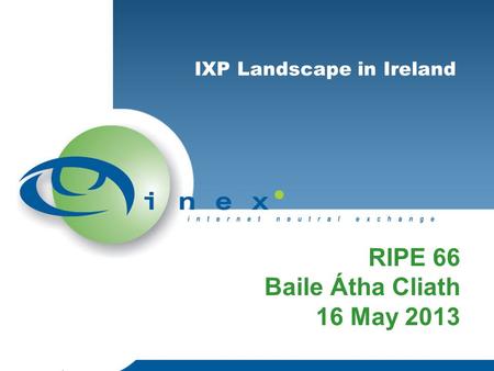 IXP Landscape in Ireland RIPE 66 Baile Átha Cliath 16 May 2013.