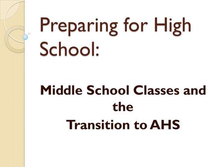 Middle School Classes and the Transition to AHS Preparing for High School: