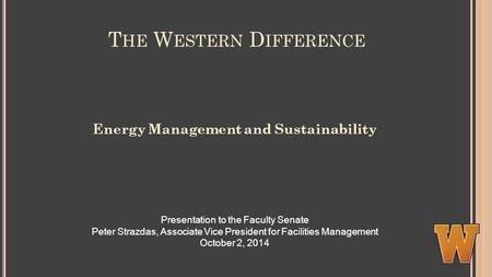 T HE W ESTERN D IFFERENCE Energy Management and Sustainability Presentation to the Faculty Senate Peter Strazdas, Associate Vice President for Facilities.