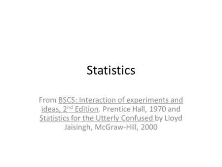 Statistics From BSCS: Interaction of experiments and ideas, 2 nd Edition. Prentice Hall, 1970 and Statistics for the Utterly Confused by Lloyd Jaisingh,