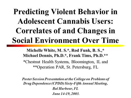 Predicting Violent Behavior in Adolescent Cannabis Users: Correlates of and Changes in Social Environment Over Time Michelle White, M. S.*, Rod Funk, B.