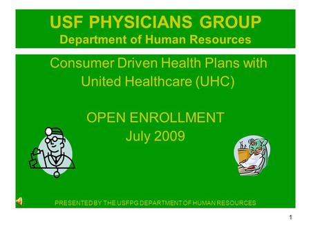 1 USF PHYSICIANS GROUP Department of Human Resources Consumer Driven Health Plans with United Healthcare (UHC) OPEN ENROLLMENT July 2009 PRESENTED BY THE.