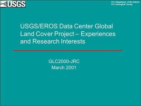 U.S. Department of the Interior U.S. Geological Survey USGS/EROS Data Center Global Land Cover Project – Experiences and Research Interests GLC2000-JRC.