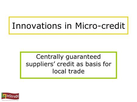Innovations in Micro-credit Centrally guaranteed suppliers’ credit as basis for local trade.