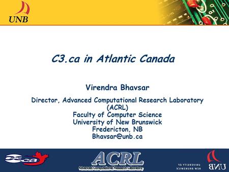 C3.ca in Atlantic Canada Virendra Bhavsar Director, Advanced Computational Research Laboratory (ACRL) Faculty of Computer Science University of New Brunswick.