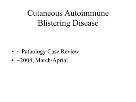 Cutaneous Autoimmune Blistering Disease ~ Pathology Case Review ~2004, March/Aprial.
