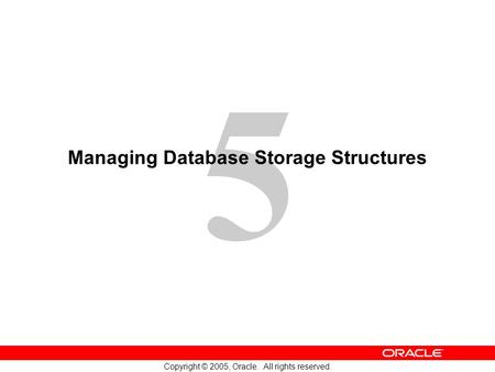 5 Copyright © 2005, Oracle. All rights reserved. Managing Database Storage Structures.
