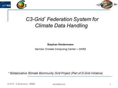 18.09.08 / S. Kindermann / DKRZ GO-ESSP 20081 C3-Grid * Federation System for Climate Data Handling Stephan Kindermann German Climate Computing Center.