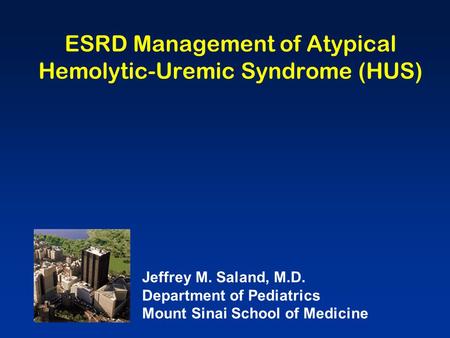 ESRD Management of Atypical Hemolytic-Uremic Syndrome (HUS) Jeffrey M. Saland, M.D. Department of Pediatrics Mount Sinai School of Medicine.