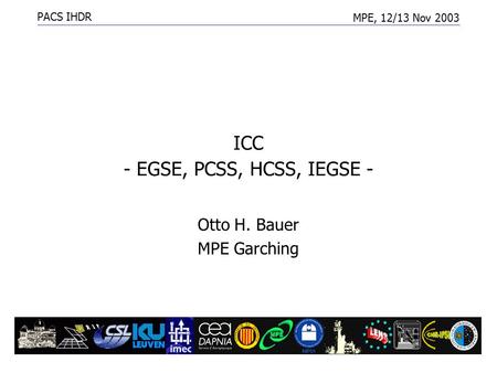 PACS IHDR MPE, 12/13 Nov 2003 PACS ICC1 ICC - EGSE, PCSS, HCSS, IEGSE - Otto H. Bauer MPE Garching.