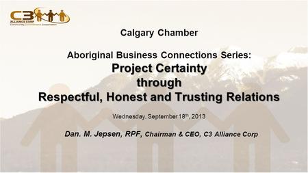 Project Certainty through Respectful, Honest and Trusting Relations Calgary Chamber Aboriginal Business Connections Series: Project Certainty through Respectful,