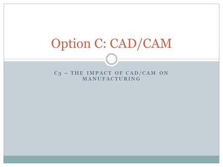 C3 – THE IMPACT OF CAD/CAM ON MANUFACTURING Option C: CAD/CAM.