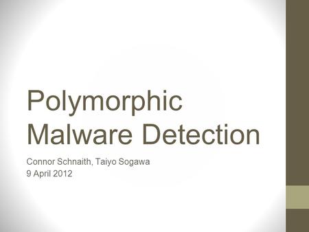 Polymorphic Malware Detection Connor Schnaith, Taiyo Sogawa 9 April 2012.