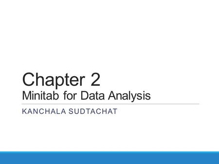 Chapter 2 Minitab for Data Analysis KANCHALA SUDTACHAT.