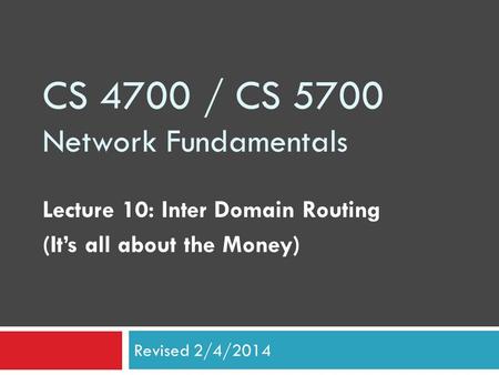 CS 4700 / CS 5700 Network Fundamentals Lecture 10: Inter Domain Routing (It’s all about the Money) Revised 2/4/2014.