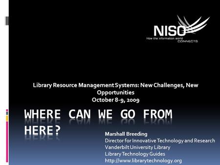 Library Resource Management Systems: New Challenges, New Opportunities October 8-9, 2009 Marshall Breeding Director for Innovative Technology and Research.