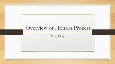 Overview of Honors Process Wendy Edney. Where are you in the honors process? *Have never taught an honors course *Attended honors workshop last year but.