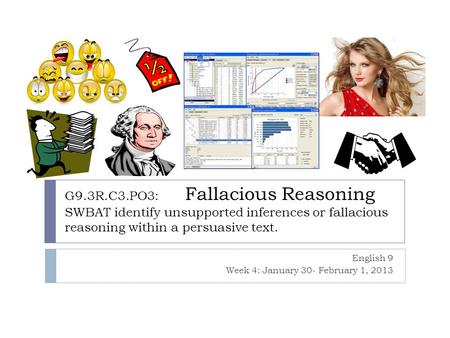 G9.3R.C3.PO3: Fallacious Reasoning SWBAT identify unsupported inferences or fallacious reasoning within a persuasive text. English 9 Week 4: January 30-