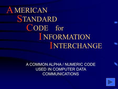 MERICAN A S C I I TANDARD ODEfor NFORMATION NTERCHANGE A COMMON ALPHA / NUMERIC CODE USED IN COMPUTER DATA COMMUNICATIONS.