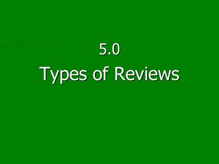 5.0 Types of Reviews. Indispensable Rules of the Review Process Transparency Documentable Replicable.