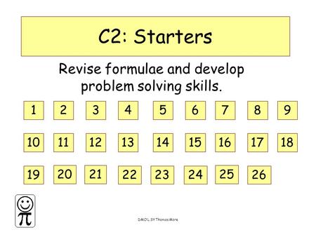 DMO’L.St Thomas More C2: Starters Revise formulae and develop problem solving skills. 123456789 101112131415161718 19 2021 222324 25 26.