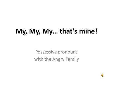 My, My… that’s mine! Possessive pronouns with the Angry Family.