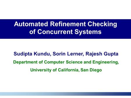 Automated Refinement Checking of Concurrent Systems Sudipta Kundu, Sorin Lerner, Rajesh Gupta Department of Computer Science and Engineering, University.