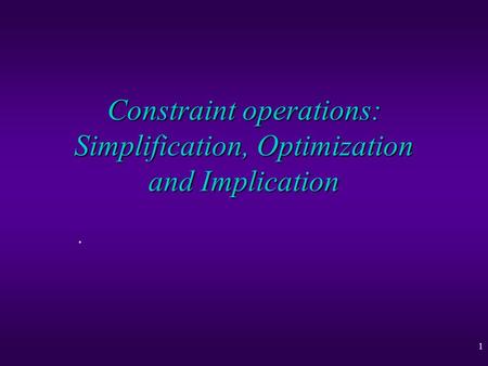 1 Constraint operations: Simplification, Optimization and Implication.