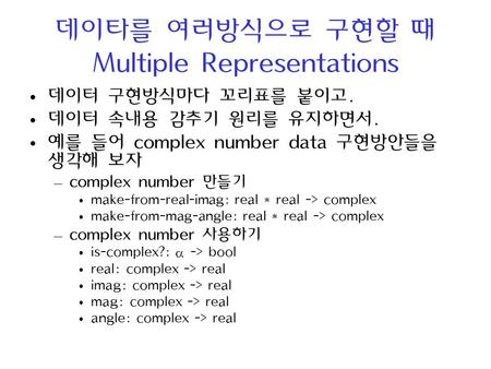 데이타를 여러방식으로 구현할 때 Multiple Representations 데이터 구현방식마다 꼬리표를 붙이고. 데이터 속내용 감추기 원리를 유지하면서. 예를 들어 complex number data 구현방안들을 생각해 보자 – complex number 만들기 make-from-real-imag: