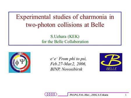 Phi-Psi, Feb.-Mar., 2006, S.Uehara1 Experimental studies of charmonia in two-photon collisions at Belle S.Uehara (KEK) for the Belle Collaboration e +