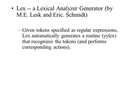 Lex -- a Lexical Analyzer Generator (by M.E. Lesk and Eric. Schmidt) –Given tokens specified as regular expressions, Lex automatically generates a routine.