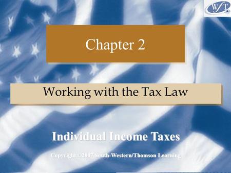 Chapter 2 Working with the Tax Law Copyright ©2007 South-Western/Thomson Learning Individual Income Taxes.
