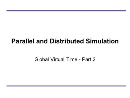 Parallel and Distributed Simulation Global Virtual Time - Part 2.