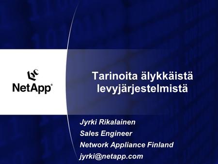 Tarinoita älykkäistä levyjärjestelmistä Jyrki Rikalainen Sales Engineer Network Appliance Finland