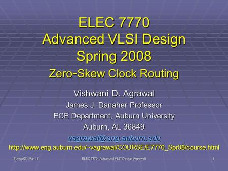 Spring 08, Mar 11 ELEC 7770: Advanced VLSI Design (Agrawal) 1 ELEC 7770 Advanced VLSI Design Spring 2008 Zero - Skew Clock Routing Vishwani D. Agrawal.