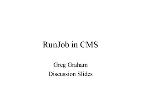 RunJob in CMS Greg Graham Discussion Slides. RunJob in CMS RunJob is an Application Configuration and Job Creation Tool –RunJob uses metadata to abstract.