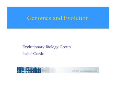 Evolutionary Biology Group Isabel Gordo Genomes and Evolution.