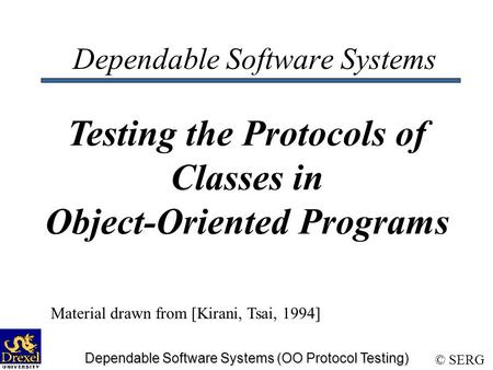 © SERG Dependable Software Systems (OO Protocol Testing) Dependable Software Systems Testing the Protocols of Classes in Object-Oriented Programs Material.