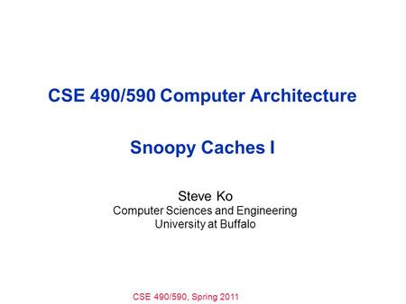 CSE 490/590, Spring 2011 CSE 490/590 Computer Architecture Snoopy Caches I Steve Ko Computer Sciences and Engineering University at Buffalo.