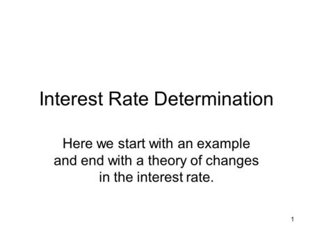 1 Interest Rate Determination Here we start with an example and end with a theory of changes in the interest rate.