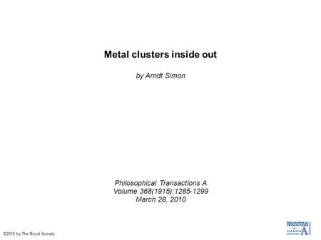Metal clusters inside out by Arndt Simon Philosophical Transactions A Volume 368(1915):1285-1299 March 28, 2010 ©2010 by The Royal Society.