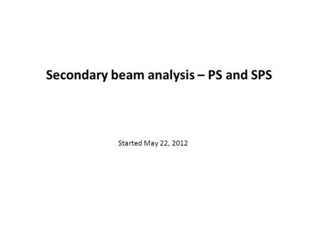 Secondary beam analysis – PS and SPS Started May 22, 2012.