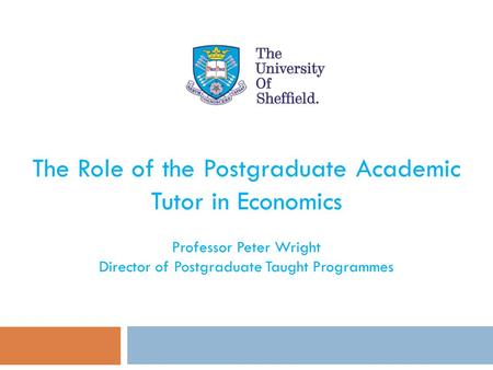 The Role of the Postgraduate Academic Tutor in Economics Professor Peter Wright Director of Postgraduate Taught Programmes.