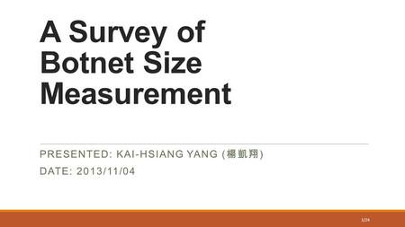 A Survey of Botnet Size Measurement PRESENTED: KAI-HSIANG YANG ( 楊凱翔 ) DATE: 2013/11/04 1/24.