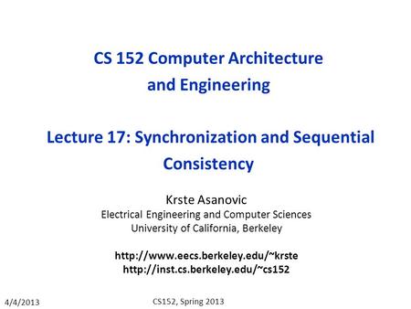 4/4/2013 CS152, Spring 2013 CS 152 Computer Architecture and Engineering Lecture 17: Synchronization and Sequential Consistency Krste Asanovic Electrical.