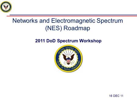 Networks and Electromagnetic Spectrum (NES) Roadmap 2011 DoD Spectrum Workshop 16 DEC 11 1.