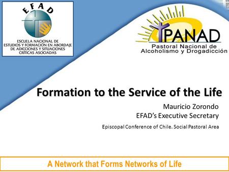 Episcopal Conference of Chile. Social Pastoral Area A Network that Forms Networks of Life Formation to the Service of the Life Mauricio Zorondo EFAD’s.