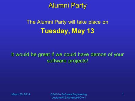 March 25, 2014CS410 – Software Engineering Lecture #12: Advanced C++ I 1 Alumni Party The Alumni Party will take place on Tuesday, May 13 It would be great.