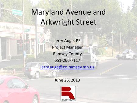 Maryland Avenue and Arkwright Street Jerry Auge, PE Project Manager Ramsey County 651-266-7117 June 25, 2013.